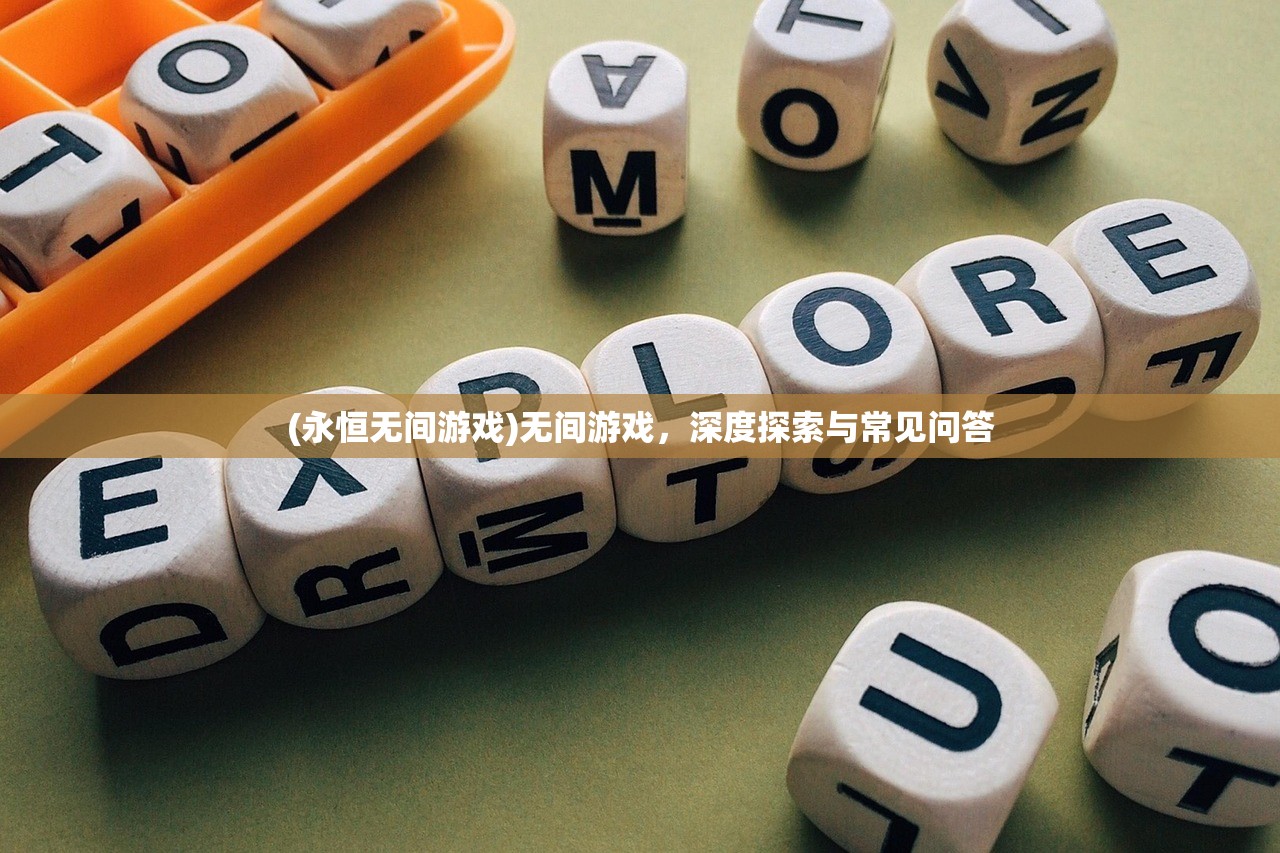 (永恒无间游戏)无间游戏，深度探索与常见问答