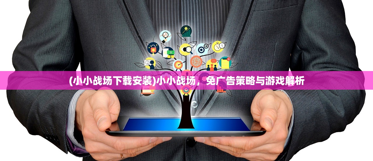 (小小战场下载安装)小小战场，免广告策略与游戏解析