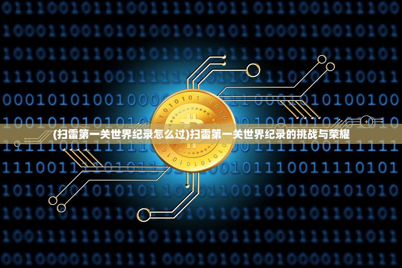 (扫雷第一关世界纪录怎么过)扫雷第一关世界纪录的挑战与荣耀