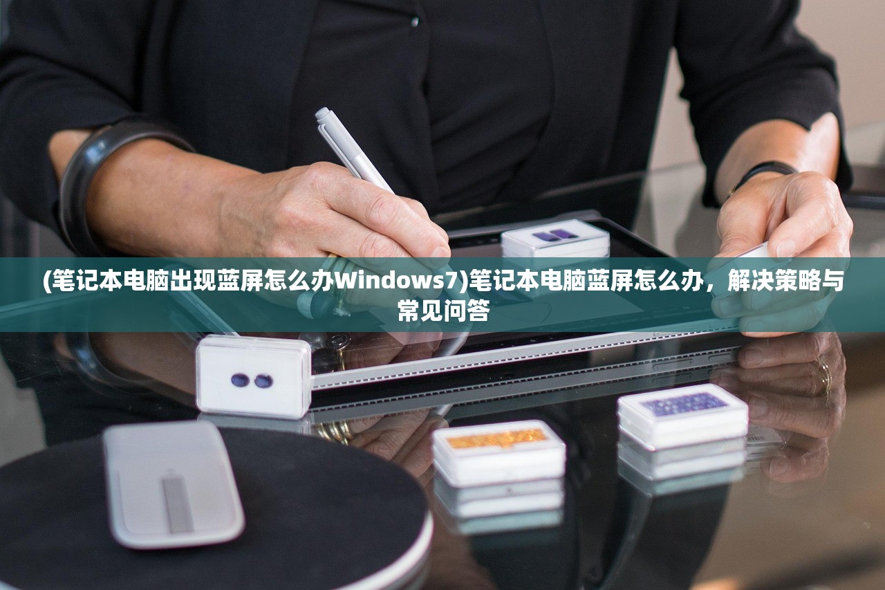 (笔记本电脑出现蓝屏怎么办Windows7)笔记本电脑蓝屏怎么办，解决策略与常见问答