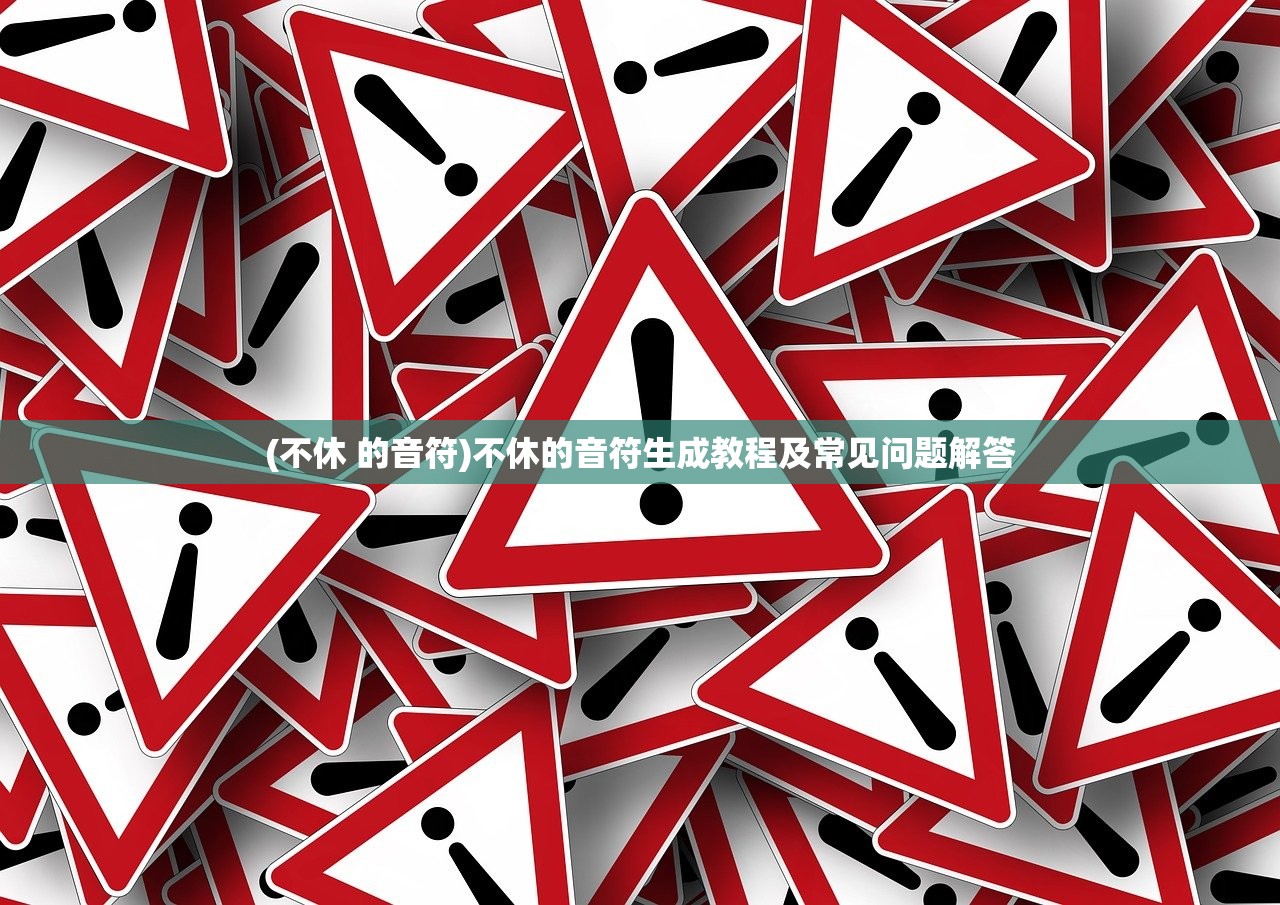 (不休 的音符)不休的音符生成教程及常见问题解答