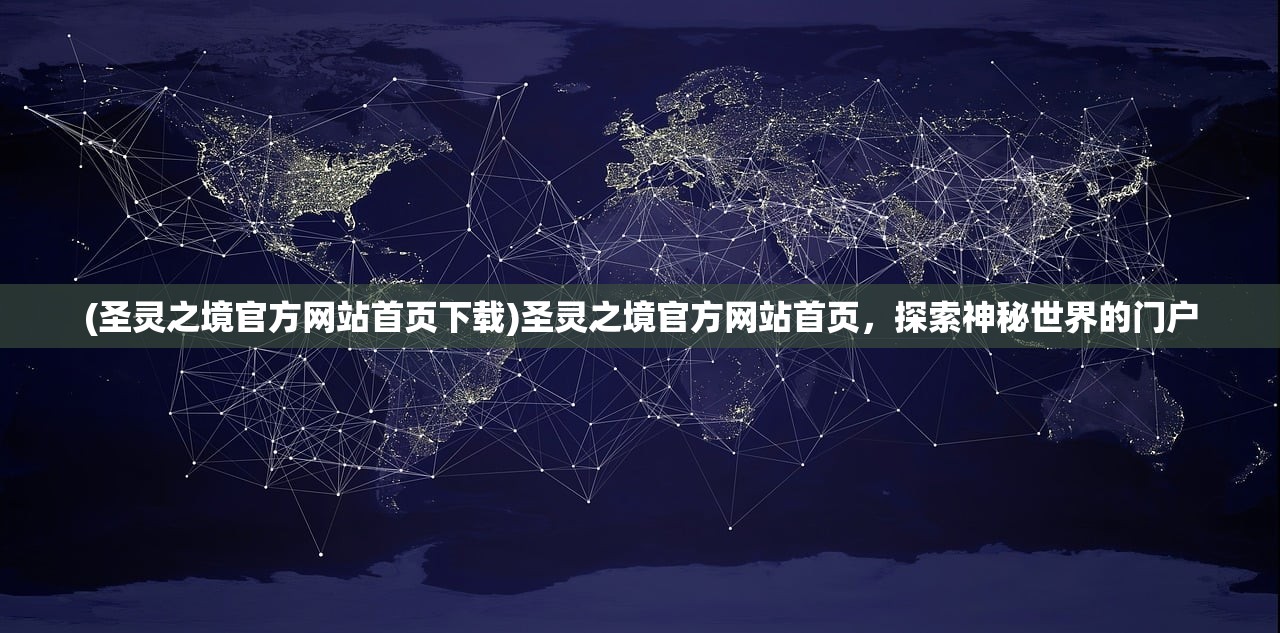 (圣灵之境官方网站首页下载)圣灵之境官方网站首页，探索神秘世界的门户