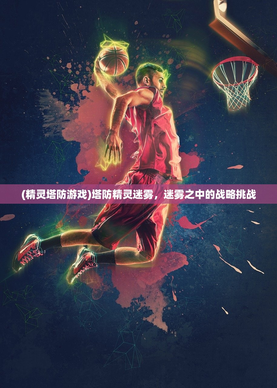 (精灵塔防游戏)塔防精灵迷雾，迷雾之中的战略挑战