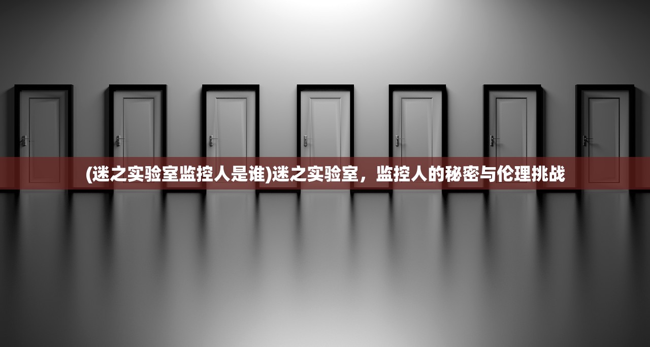 (迷之实验室监控人是谁)迷之实验室，监控人的秘密与伦理挑战