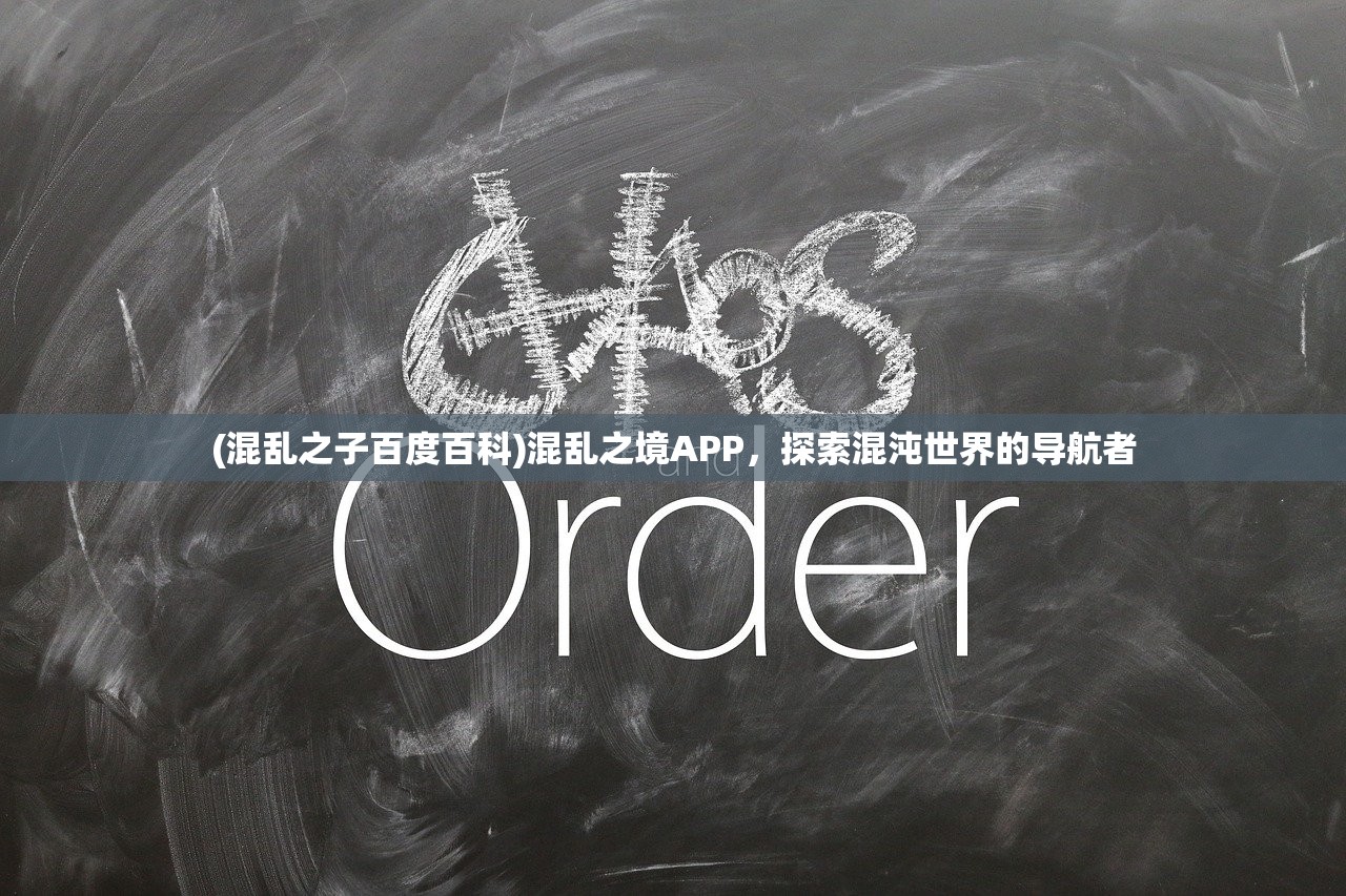 (混乱之子百度百科)混乱之境APP，探索混沌世界的导航者