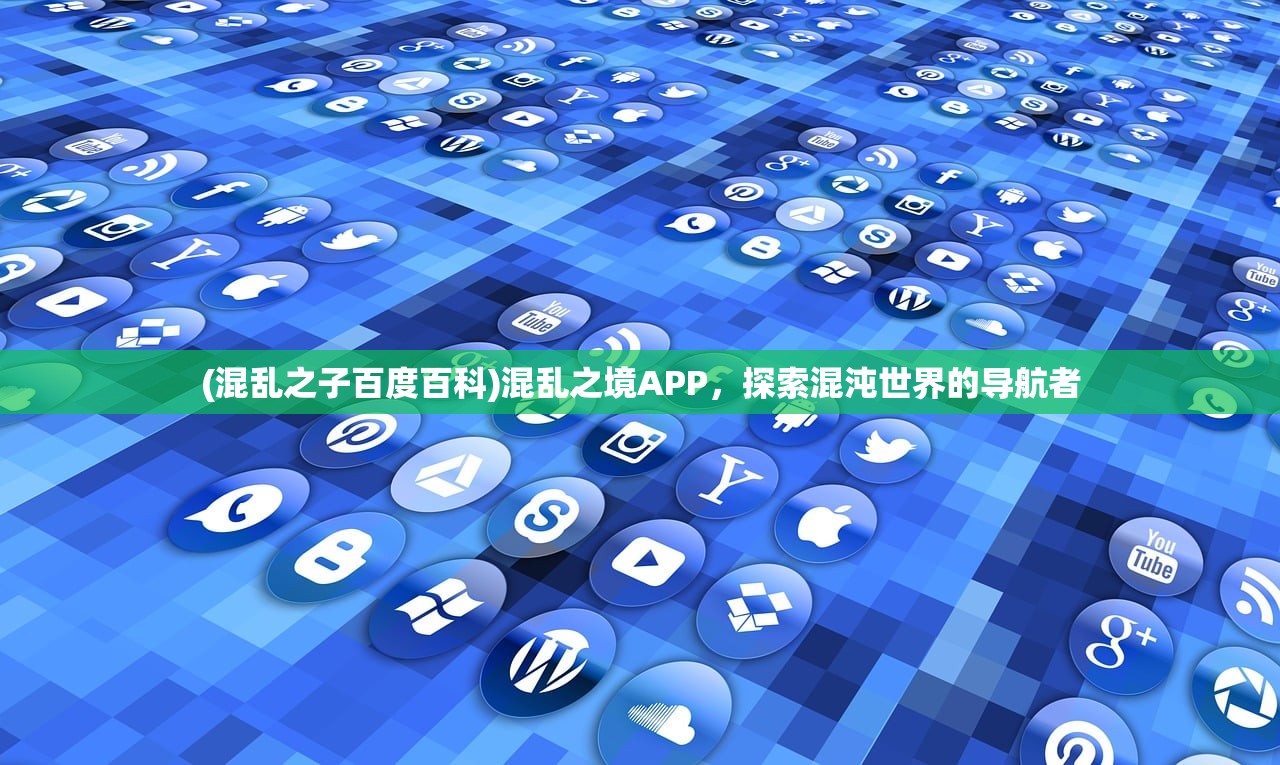 (混乱之子百度百科)混乱之境APP，探索混沌世界的导航者