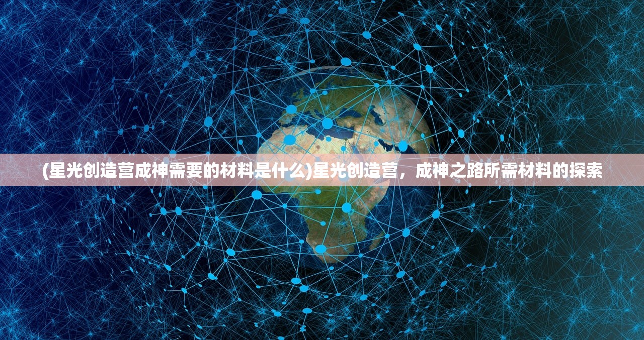 (星光创造营成神需要的材料是什么)星光创造营，成神之路所需材料的探索