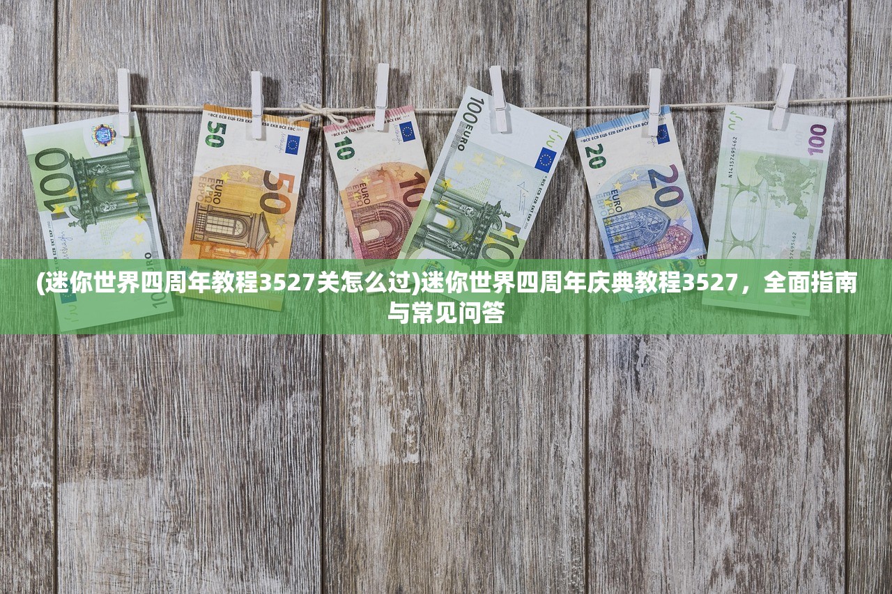 (迷你世界四周年教程3527关怎么过)迷你世界四周年庆典教程3527，全面指南与常见问答