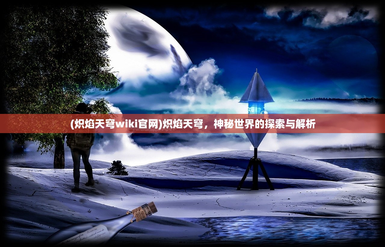 (炽焰天穹wiki官网)炽焰天穹，神秘世界的探索与解析