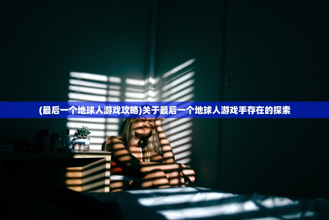 (最后一个地球人游戏攻略)关于最后一个地球人游戏手存在的探索