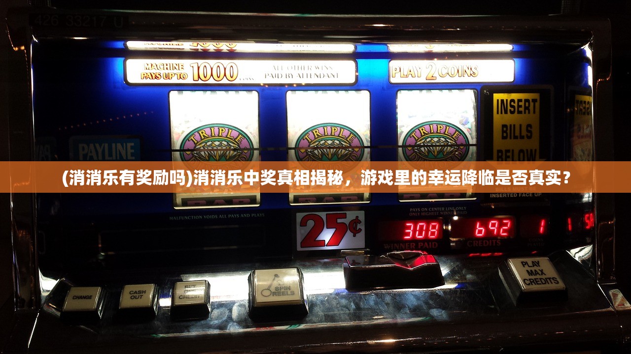 (消消乐有奖励吗)消消乐中奖真相揭秘，游戏里的幸运降临是否真实？
