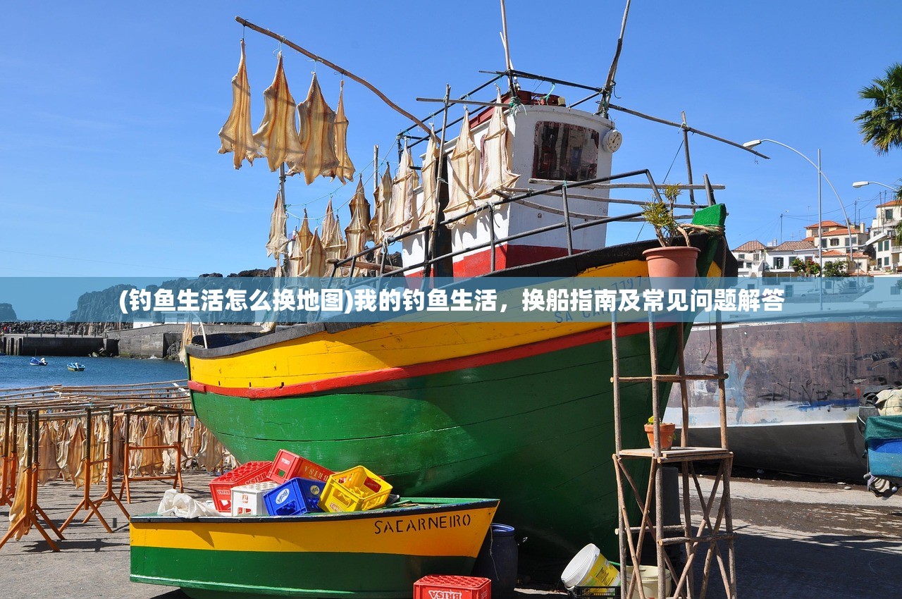 (钓鱼生活怎么换地图)我的钓鱼生活，换船指南及常见问题解答