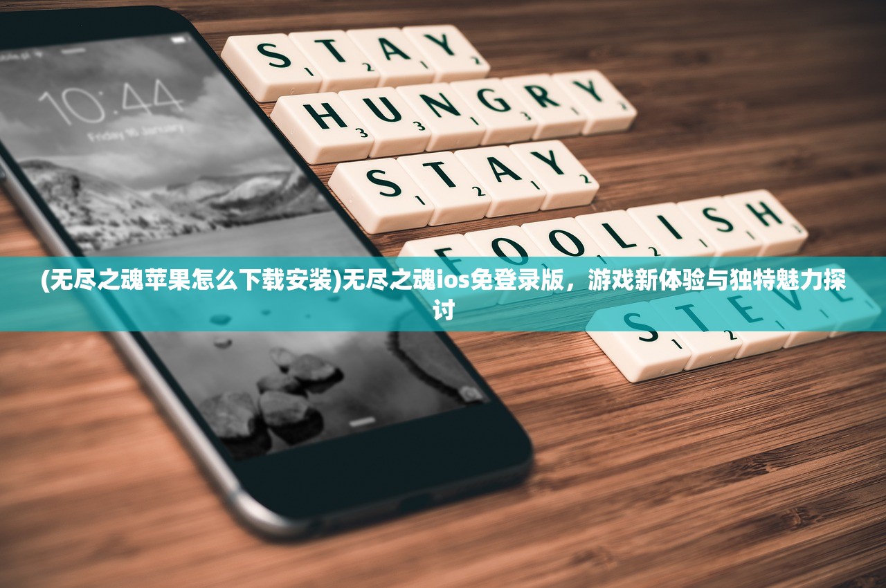 (无尽之魂苹果怎么下载安装)无尽之魂ios免登录版，游戏新体验与独特魅力探讨