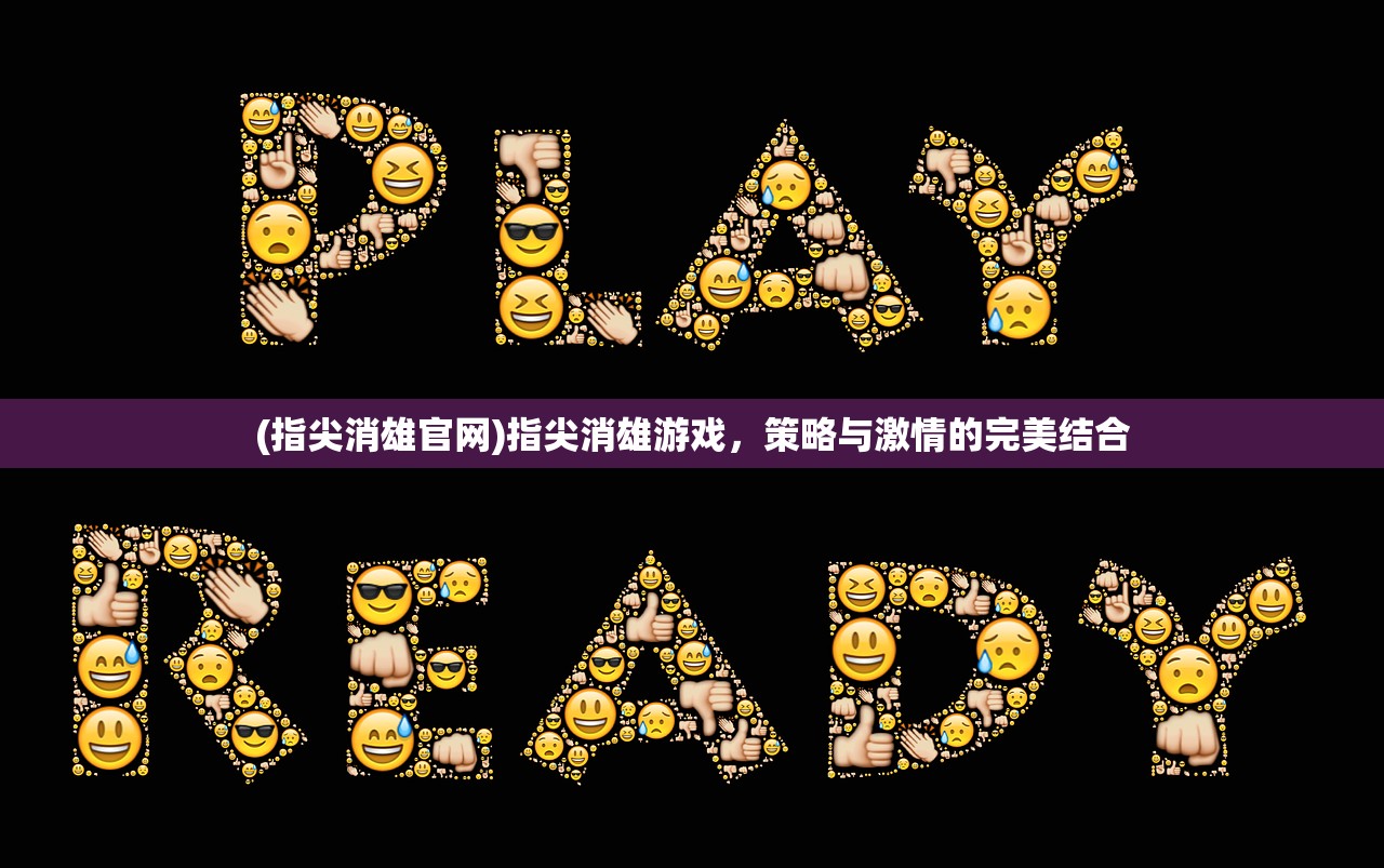 (指尖消雄官网)指尖消雄游戏，策略与激情的完美结合