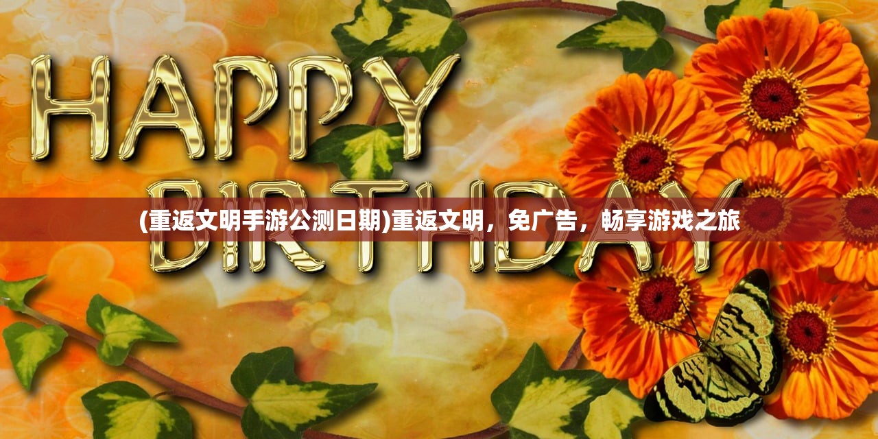 (重返文明手游公测日期)重返文明，免广告，畅享游戏之旅