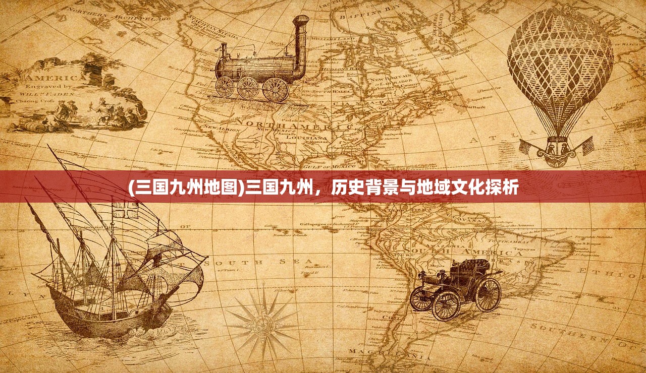 (三国九州地图)三国九州，历史背景与地域文化探析