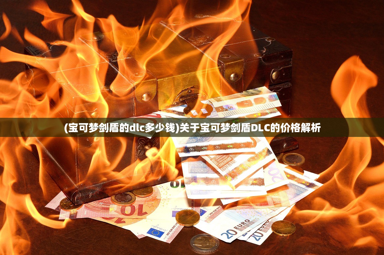 (宝可梦剑盾的dlc多少钱)关于宝可梦剑盾DLC的价格解析