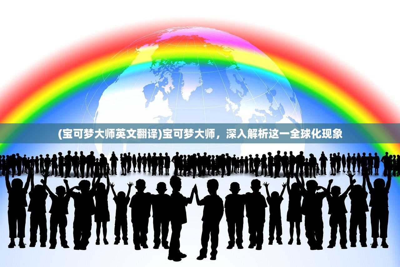(宝可梦大师英文翻译)宝可梦大师，深入解析这一全球化现象