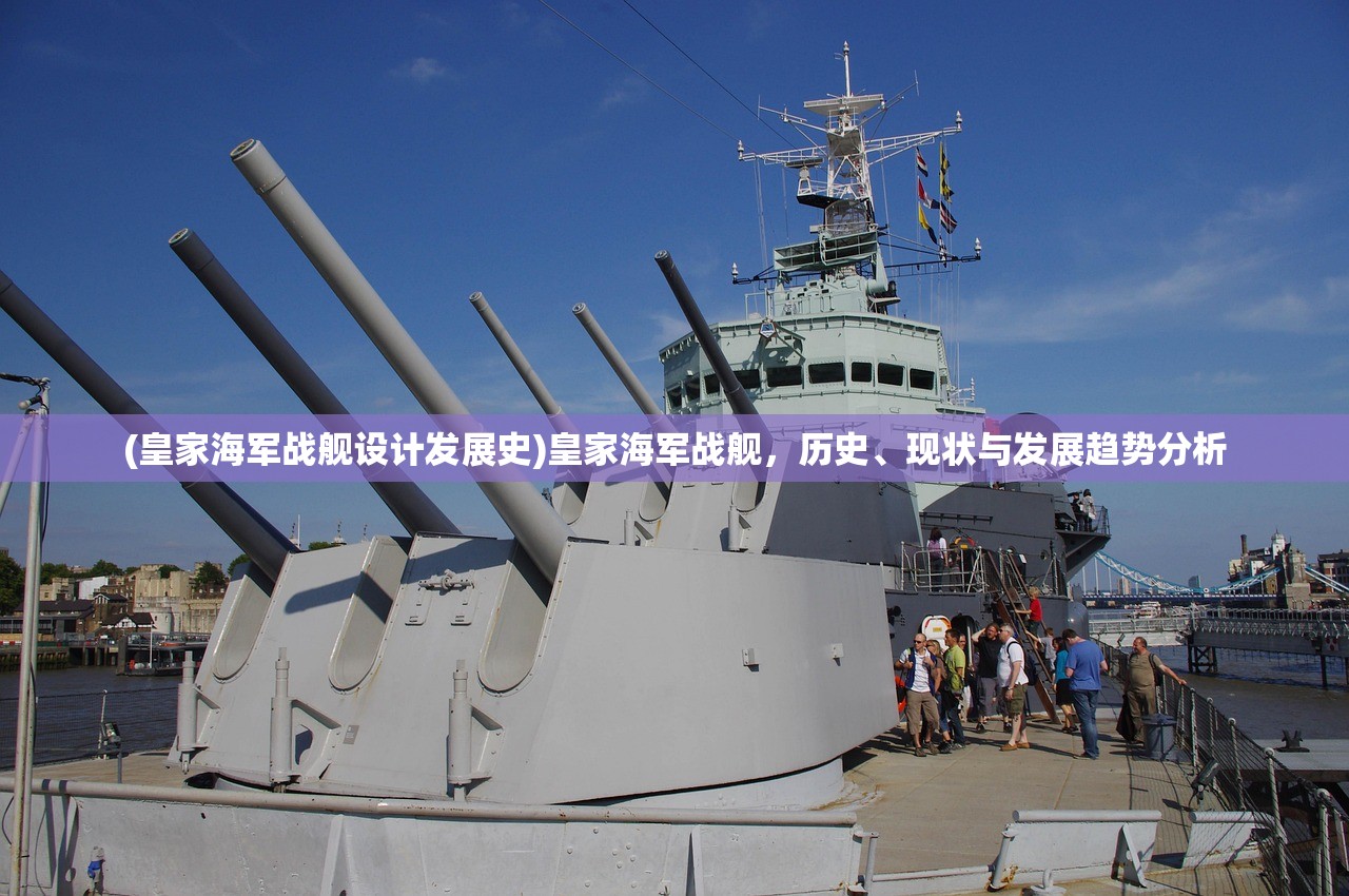 (皇家海军战舰设计发展史)皇家海军战舰，历史、现状与发展趋势分析
