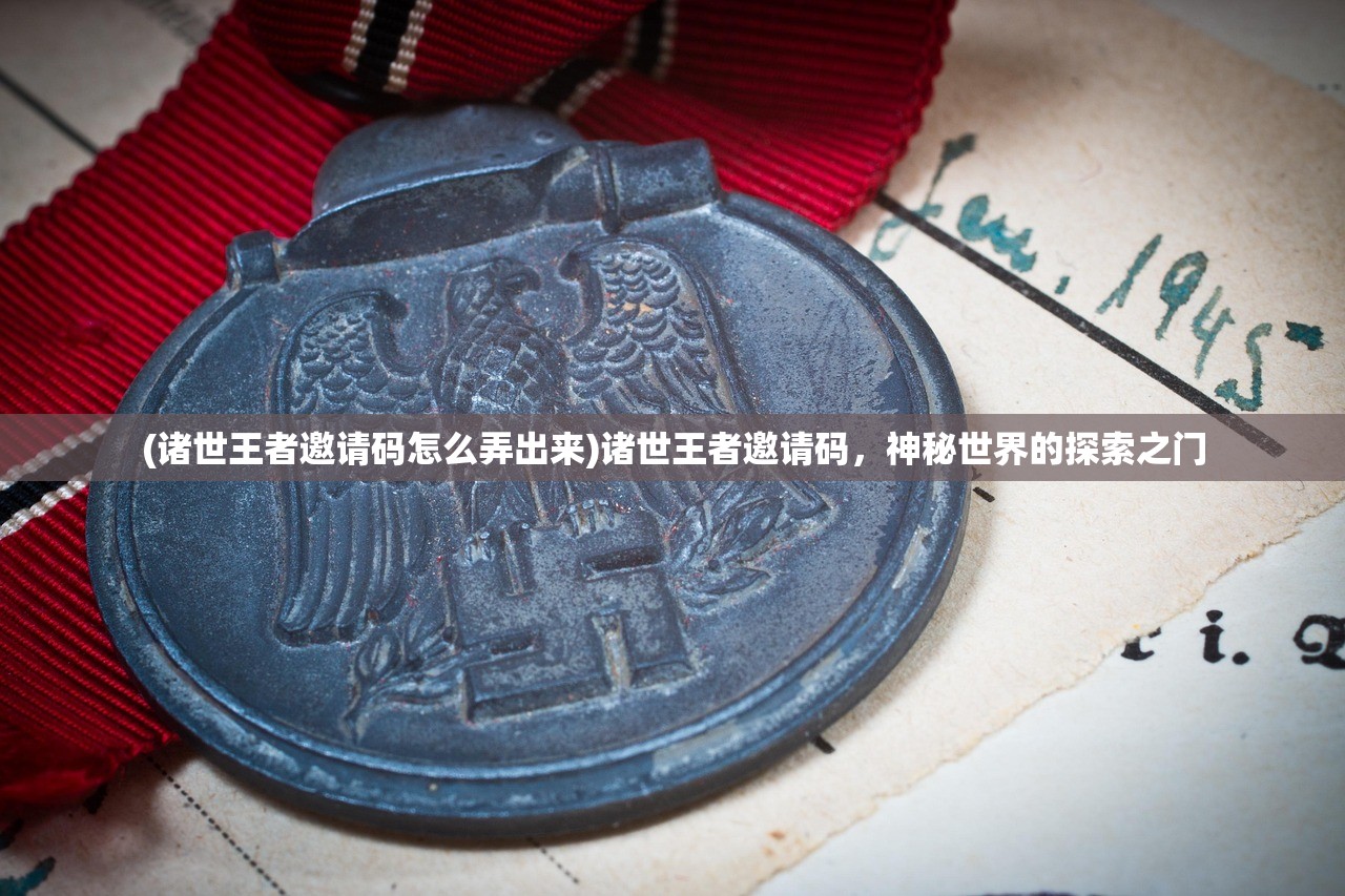 (诸世王者邀请码怎么弄出来)诸世王者邀请码，神秘世界的探索之门
