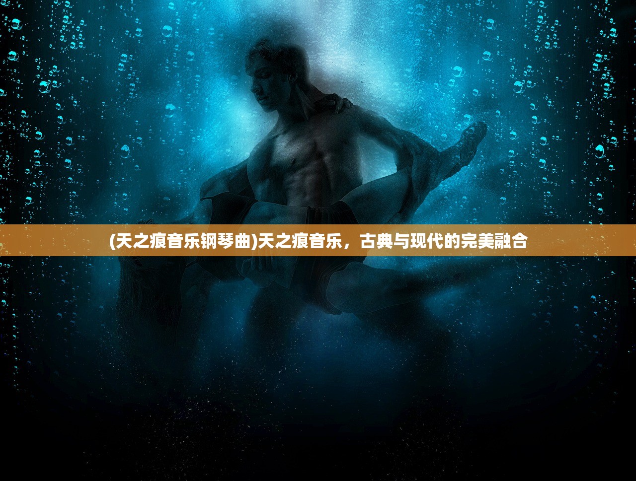 (天之痕音乐钢琴曲)天之痕音乐，古典与现代的完美融合