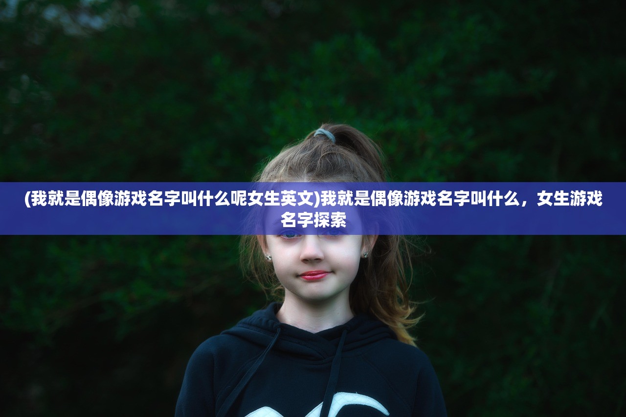 (我就是偶像游戏名字叫什么呢女生英文)我就是偶像游戏名字叫什么，女生游戏名字探索