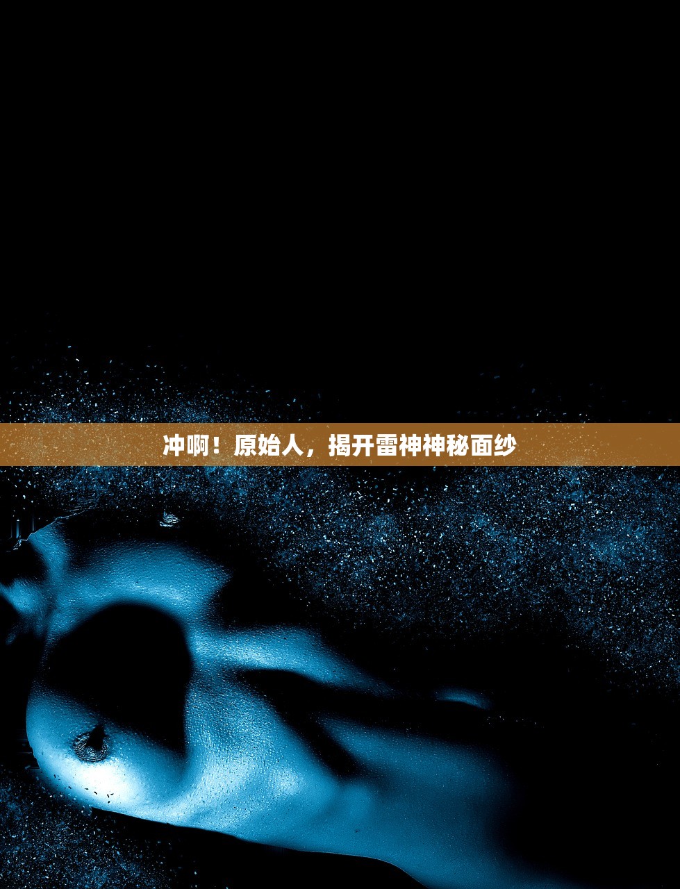 冲啊！原始人，揭开雷神神秘面纱