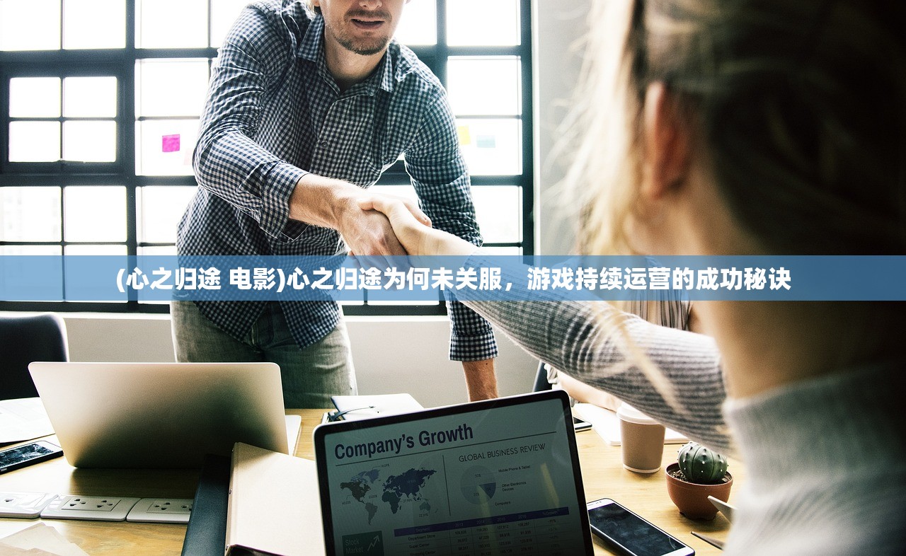 (心之归途 电影)心之归途为何未关服，游戏持续运营的成功秘诀