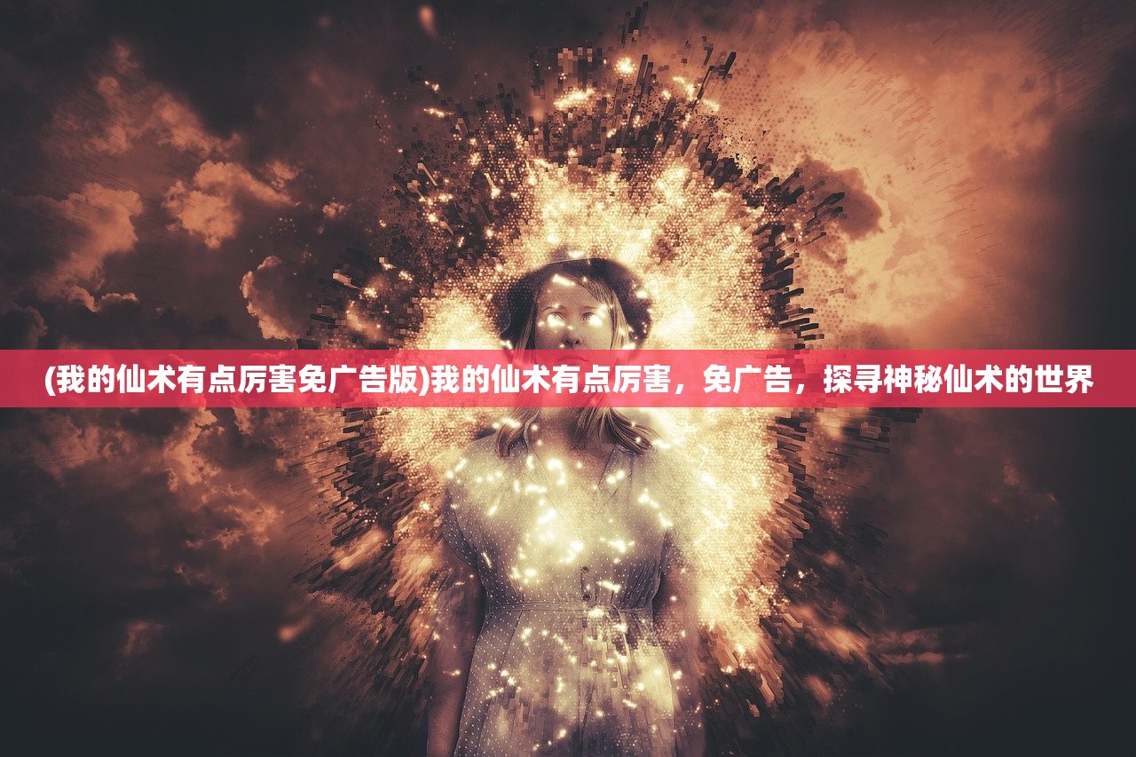(我的仙术有点厉害免广告版)我的仙术有点厉害，免广告，探寻神秘仙术的世界