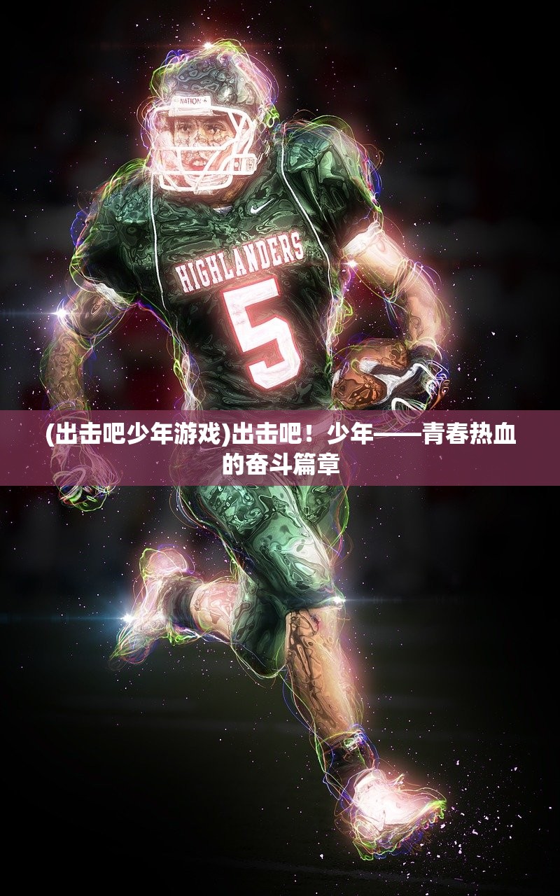 (出击吧少年游戏)出击吧！少年——青春热血的奋斗篇章