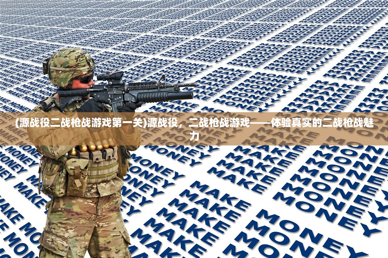 (源战役二战枪战游戏第一关)源战役，二战枪战游戏——体验真实的二战枪战魅力