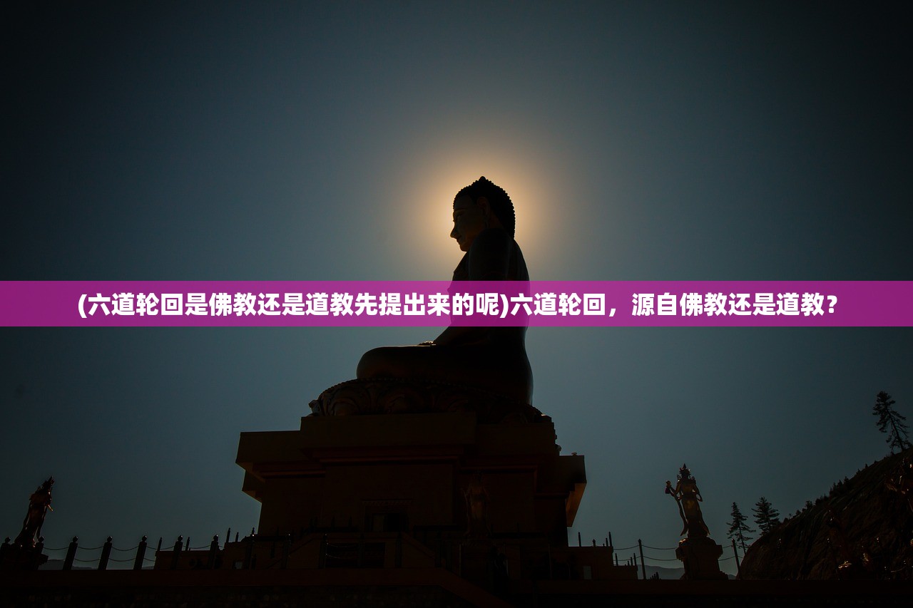 (六道轮回是佛教还是道教先提出来的呢)六道轮回，源自佛教还是道教？