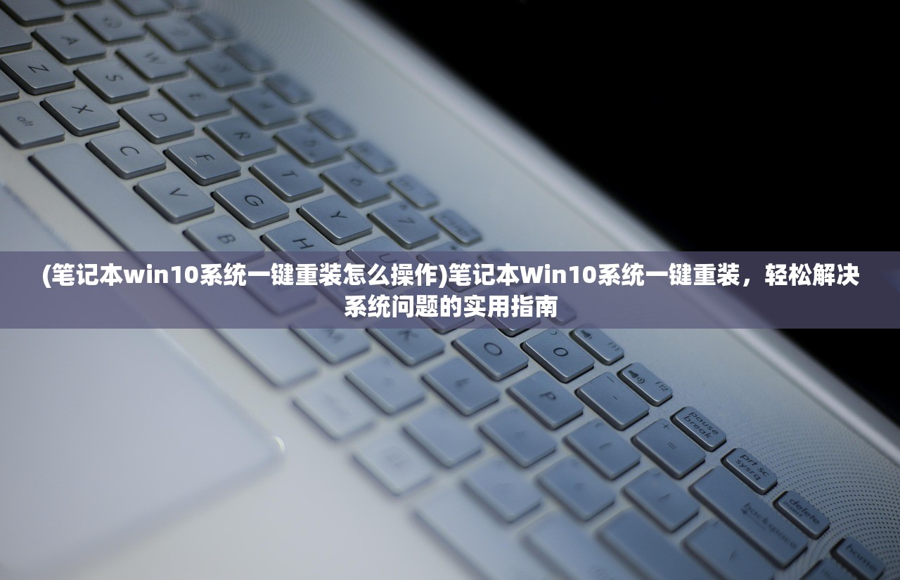 (笔记本win10系统一键重装怎么操作)笔记本Win10系统一键重装，轻松解决系统问题的实用指南