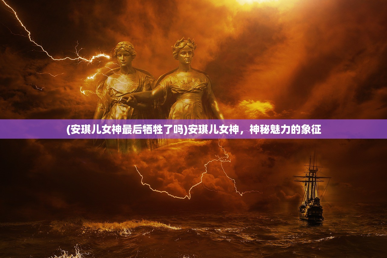 (安琪儿女神最后牺牲了吗)安琪儿女神，神秘魅力的象征