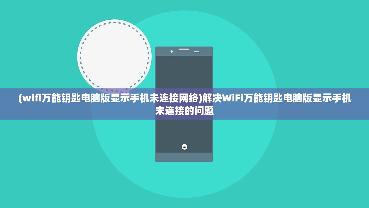 (wifi万能钥匙电脑版显示手机未连接网络)解决WiFi万能钥匙电脑版显示手机未连接的问题
