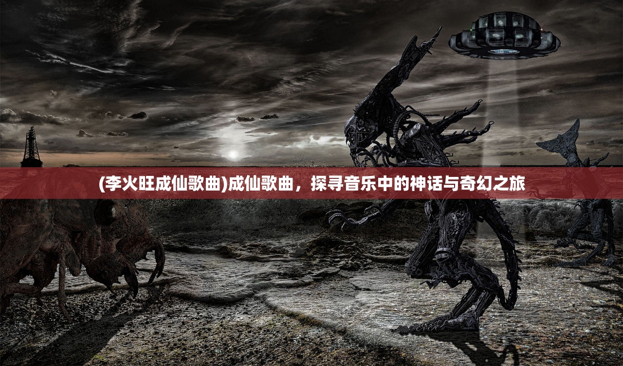 (李火旺成仙歌曲)成仙歌曲，探寻音乐中的神话与奇幻之旅