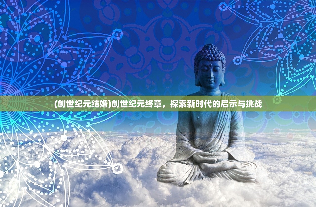 (创世纪元结婚)创世纪元终章，探索新时代的启示与挑战