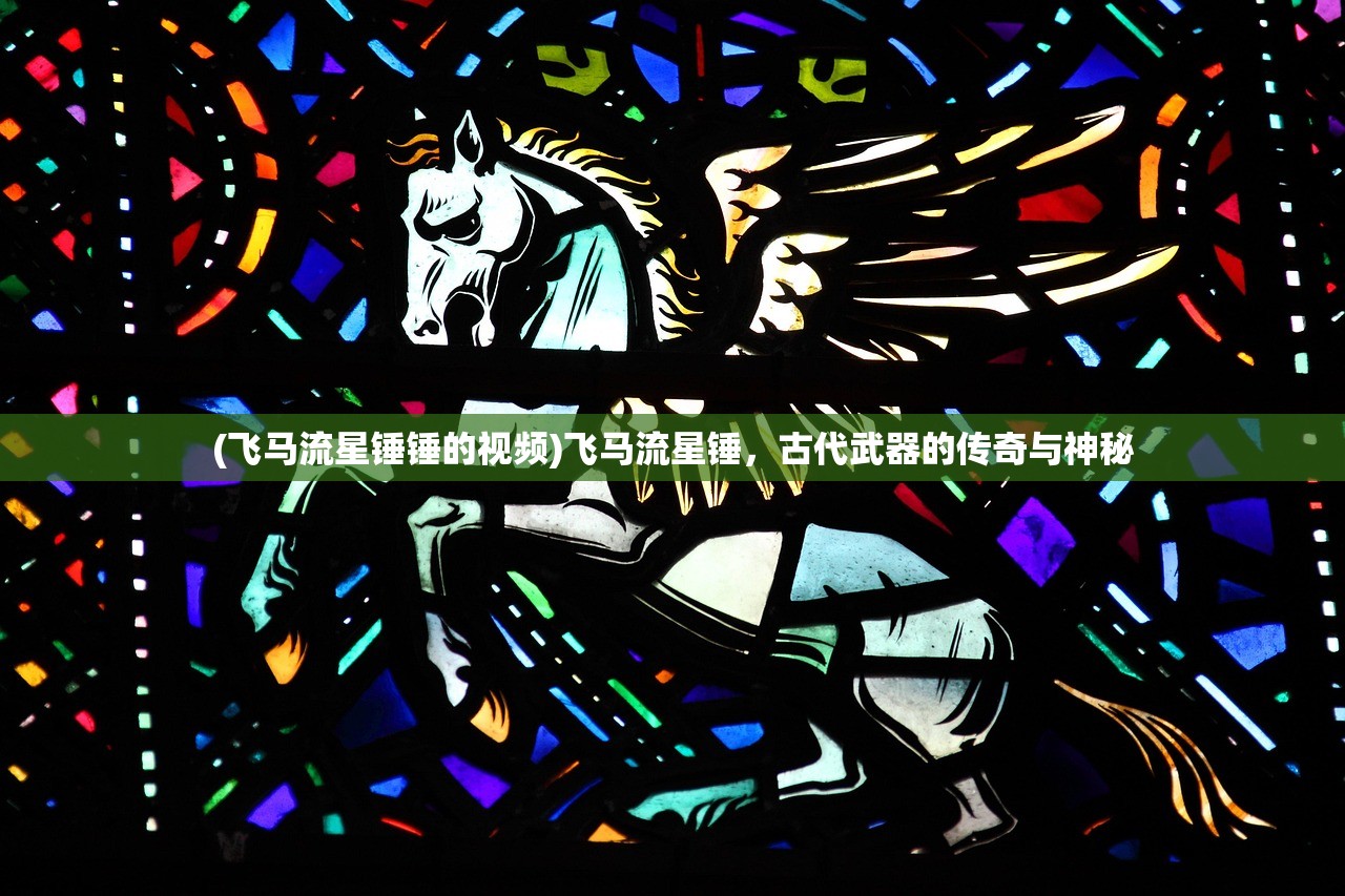(飞马流星锤锤的视频)飞马流星锤，古代武器的传奇与神秘