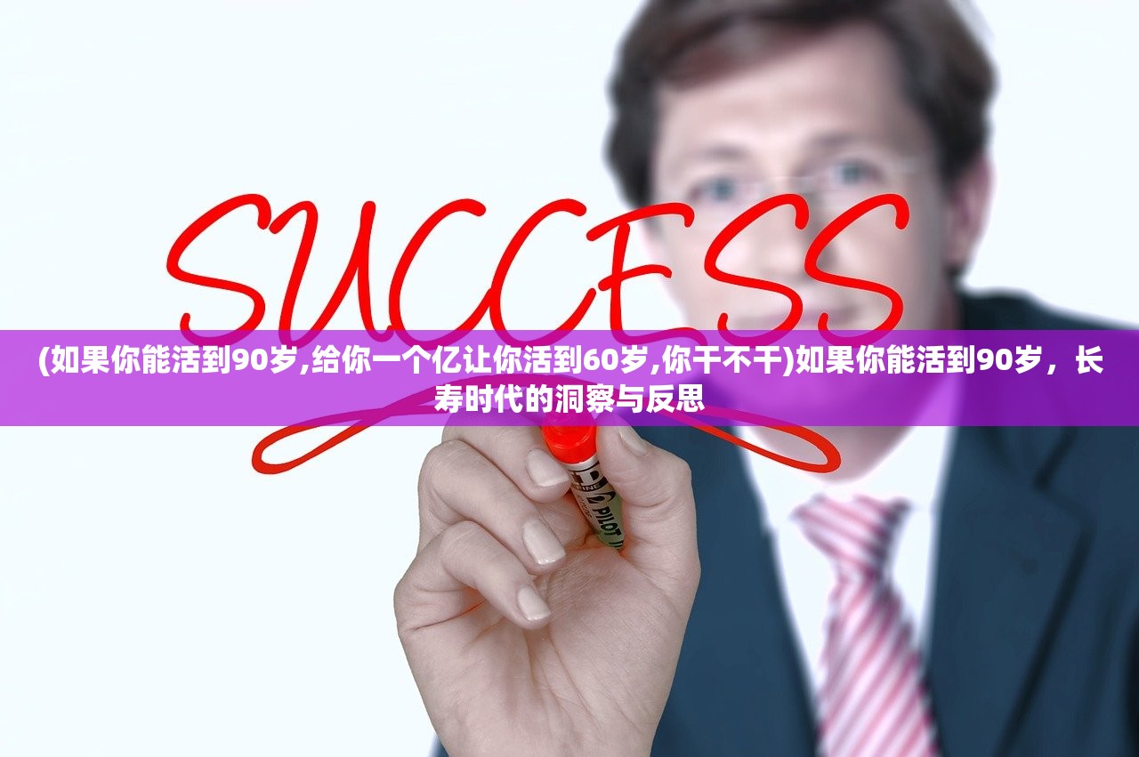 (如果你能活到90岁,给你一个亿让你活到60岁,你干不干)如果你能活到90岁，长寿时代的洞察与反思