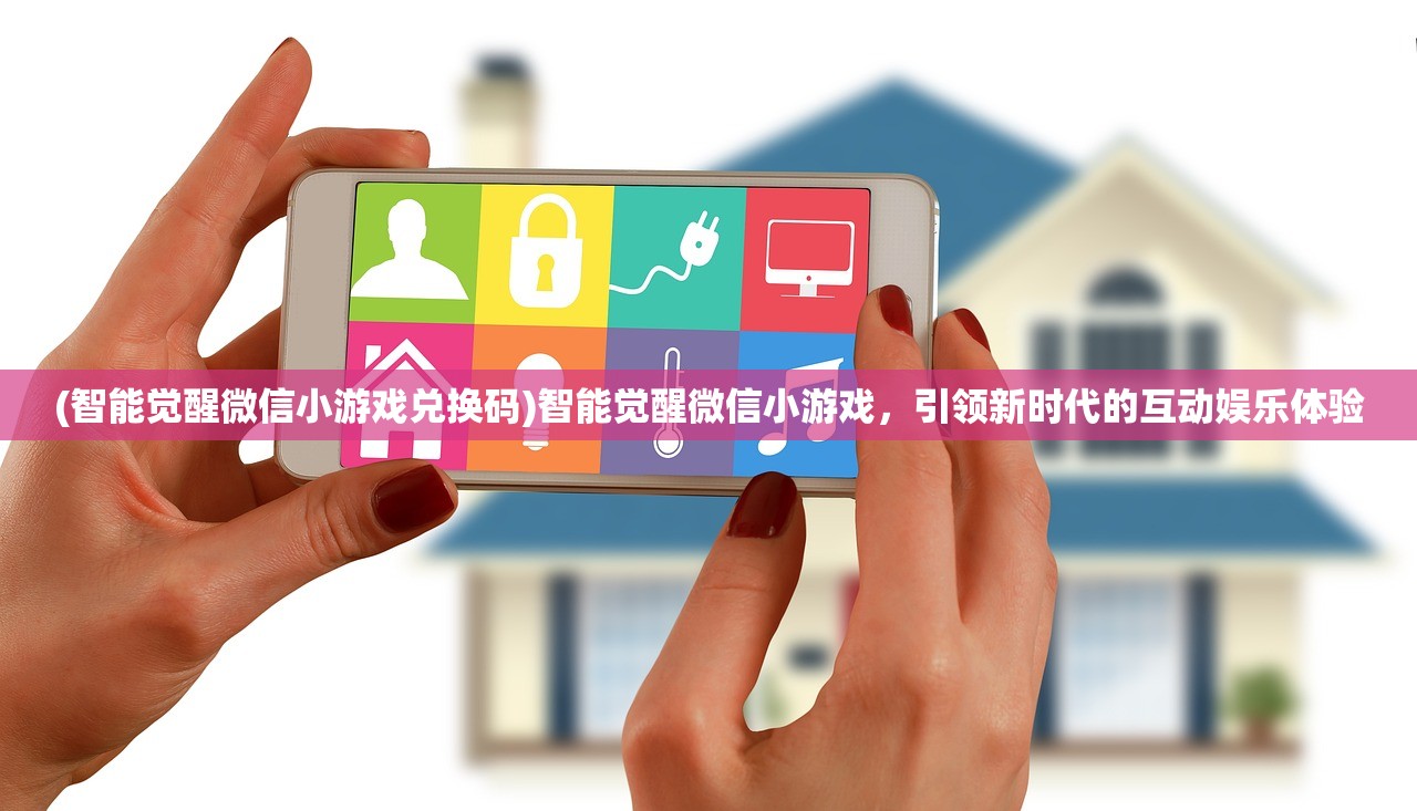 (智能觉醒微信小游戏兑换码)智能觉醒微信小游戏，引领新时代的互动娱乐体验