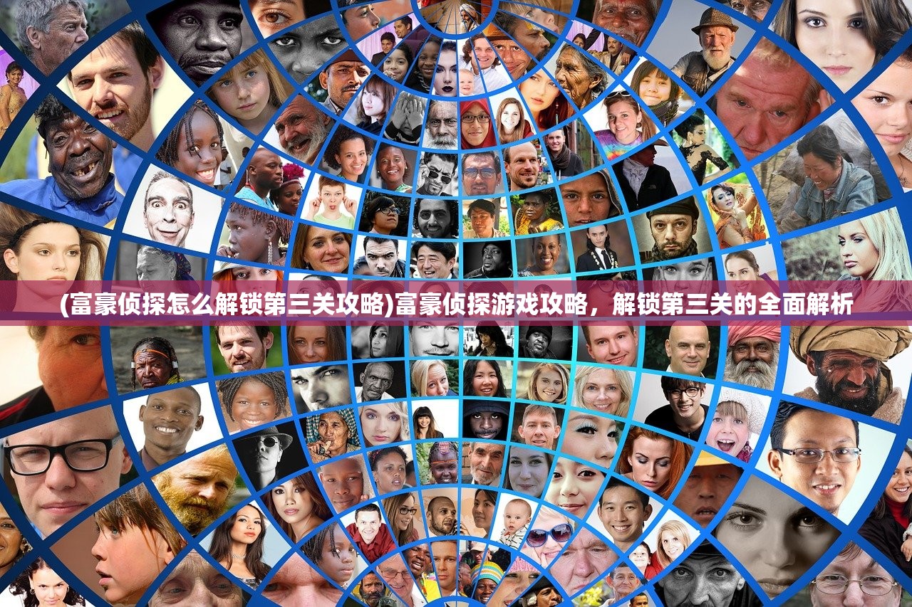 (富豪侦探怎么解锁第三关攻略)富豪侦探游戏攻略，解锁第三关的全面解析