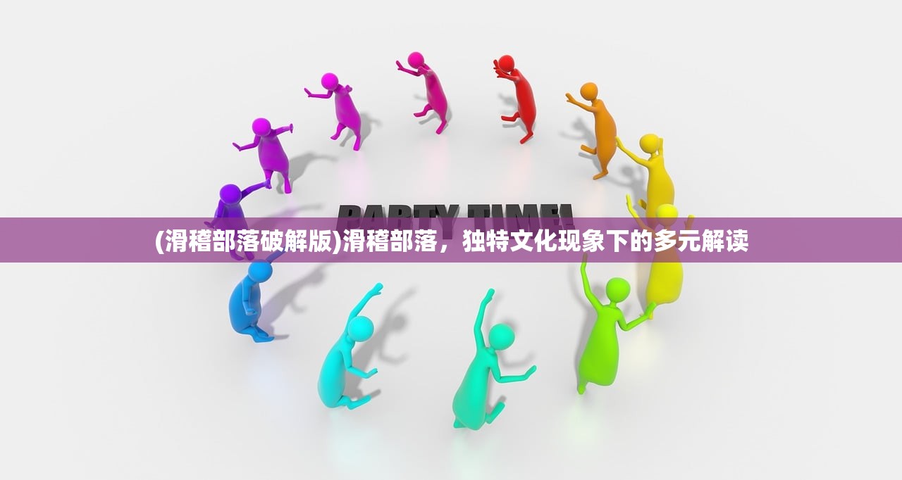 (滑稽部落破解版)滑稽部落，独特文化现象下的多元解读