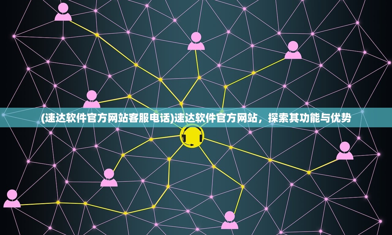 (速达软件官方网站客服电话)速达软件官方网站，探索其功能与优势