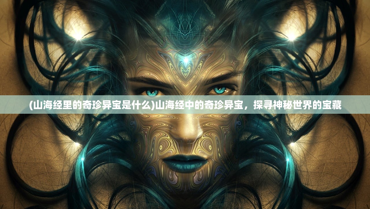 (山海经里的奇珍异宝是什么)山海经中的奇珍异宝，探寻神秘世界的宝藏