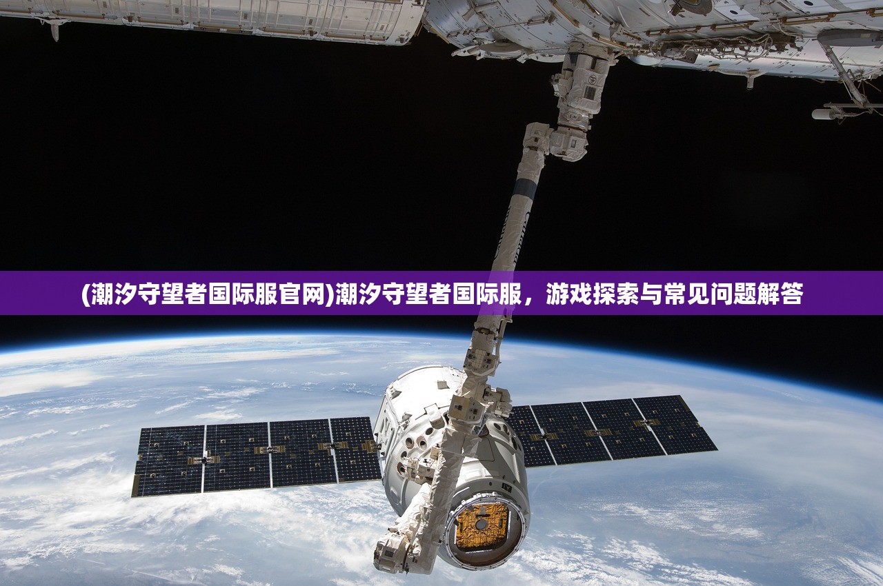 (潮汐守望者国际服官网)潮汐守望者国际服，游戏探索与常见问题解答