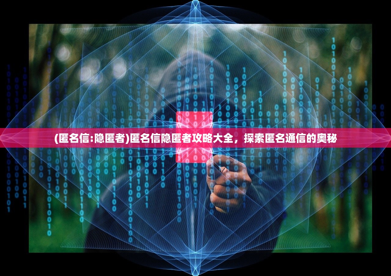 (匿名信:隐匿者)匿名信隐匿者攻略大全，探索匿名通信的奥秘