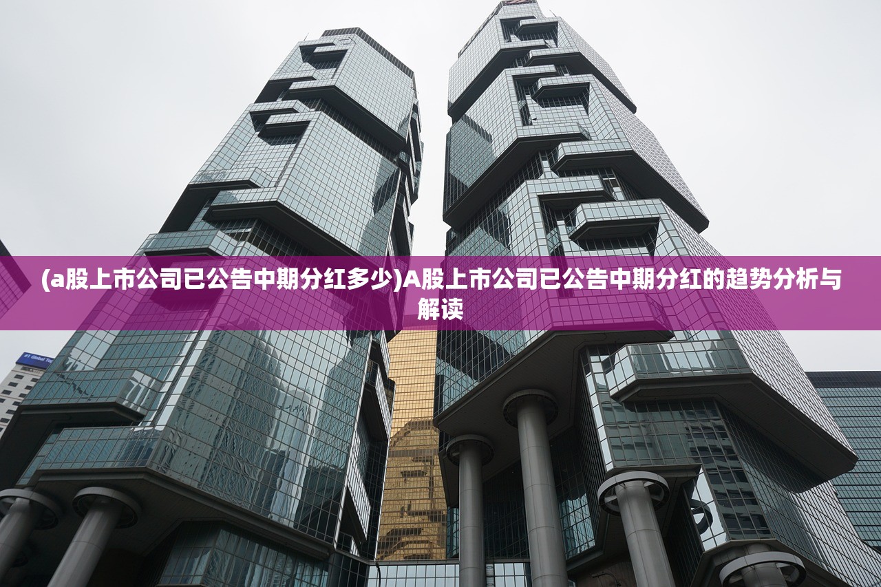 (a股上市公司已公告中期分红多少)A股上市公司已公告中期分红的趋势分析与解读
