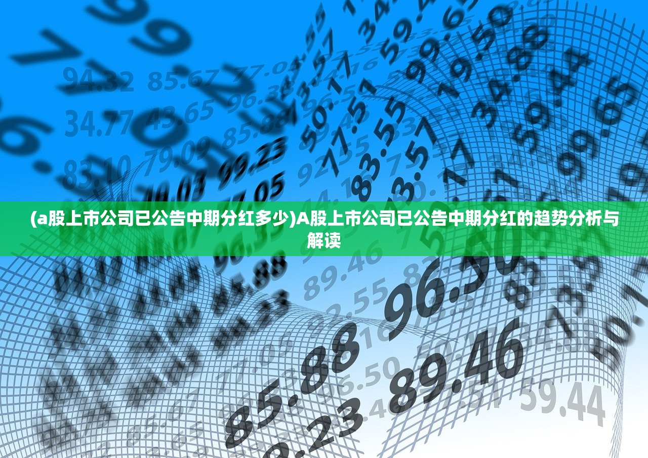 (a股上市公司已公告中期分红多少)A股上市公司已公告中期分红的趋势分析与解读