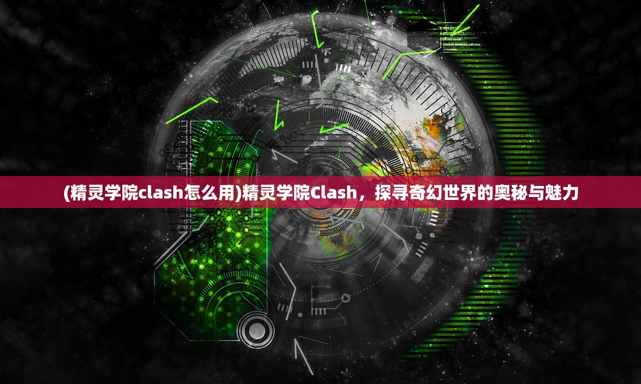 (精灵学院clash怎么用)精灵学院Clash，探寻奇幻世界的奥秘与魅力