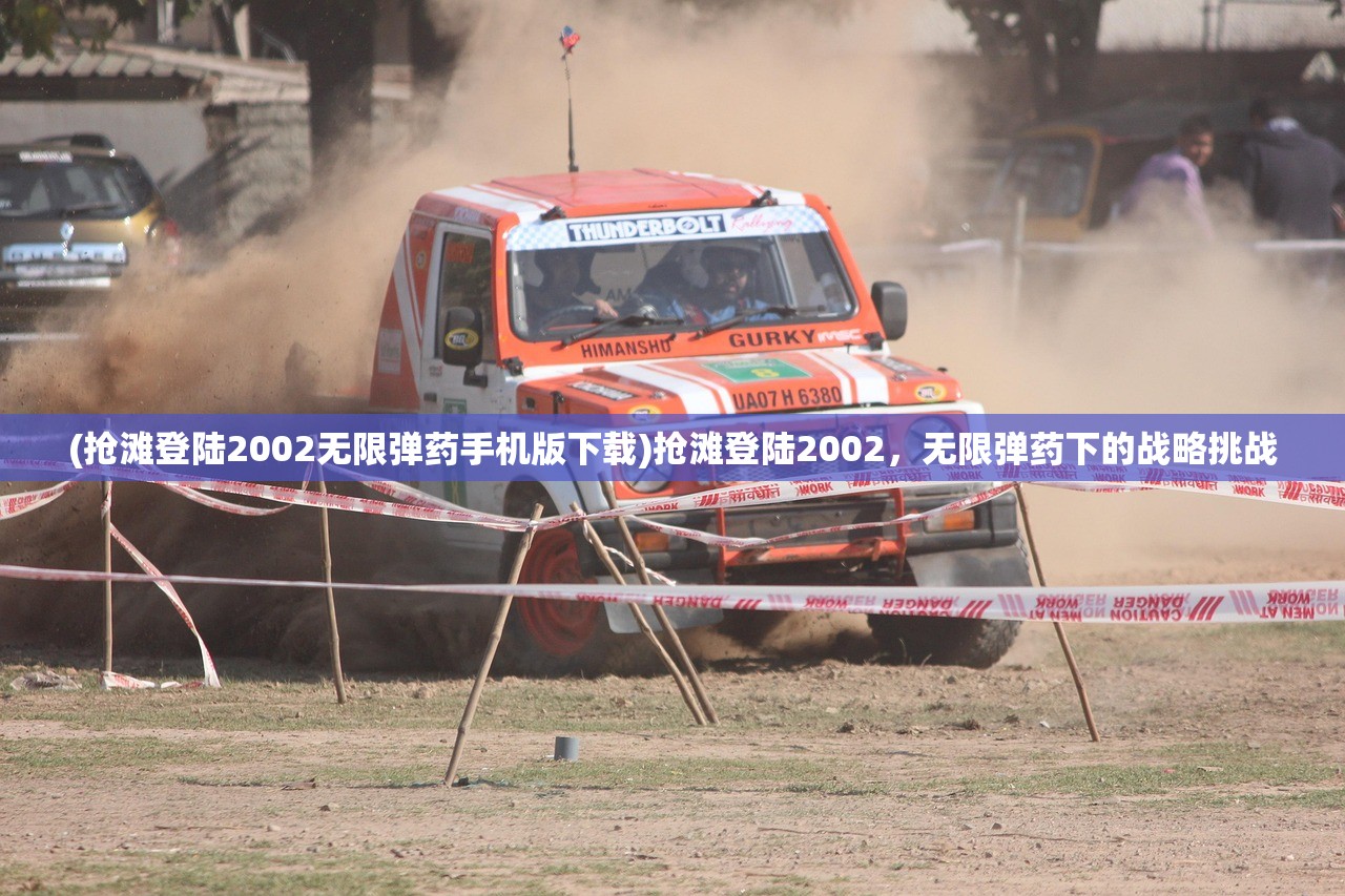 (抢滩登陆2002无限弹药手机版下载)抢滩登陆2002，无限弹药下的战略挑战